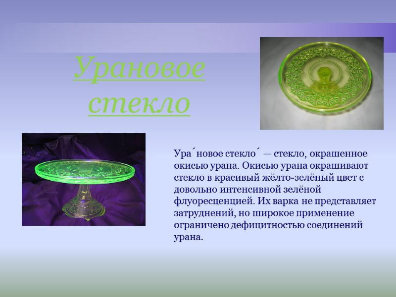 Ура́новое стекло́ — стекло, окрашенное окисью урана. Окисью урана окрашивают стекло в красивый жёлто-зелёный Ура́новое стекло́ — стекло, окрашенное окисью урана. Окисью урана окрашивают стекло в красивый жёлто-зелёный